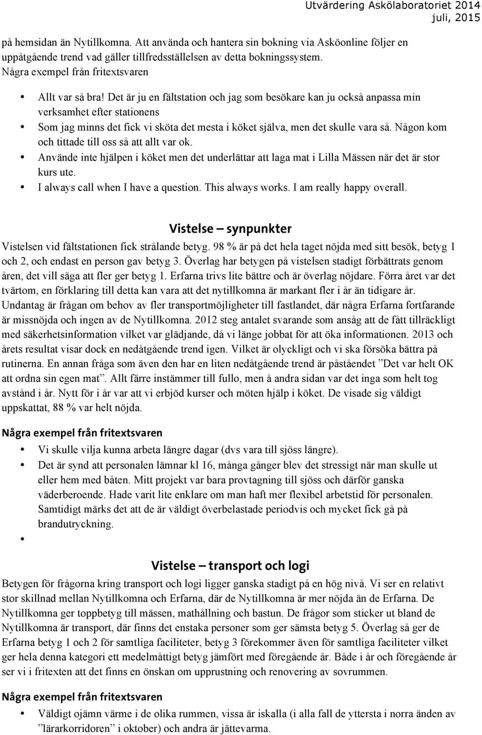 Någon kom och tittade till oss så att allt var ok. Använde inte hjälpen i köket men det underlättar att laga mat i Lilla Mässen när det är stor kurs ute. I always call when I have a question.