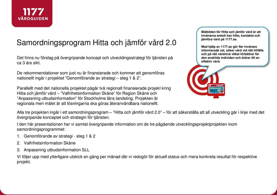 se gör fler invånare informerade val, söker vård vid rätt tillfälle och på rätt vårdnivå vilket förbättrar för den enskilda individen och bidrar till en effektiv vård.