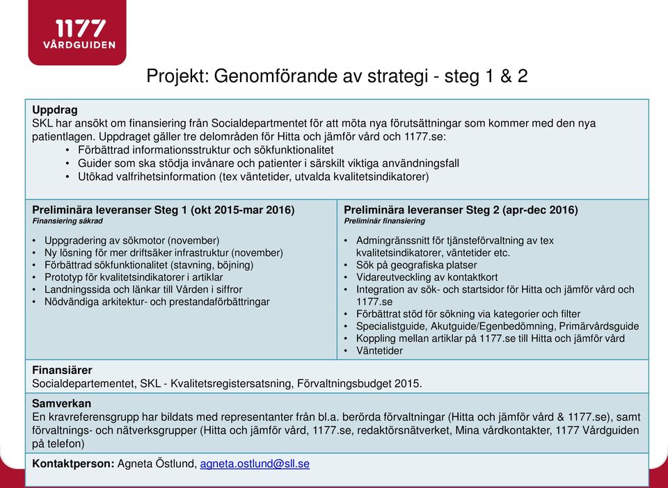 se: Förbättrad informationsstruktur och sökfunktionalitet Guider som ska stödja invånare och patienter i särskilt viktiga användningsfall Utökad valfrihetsinformation (tex väntetider, utvalda