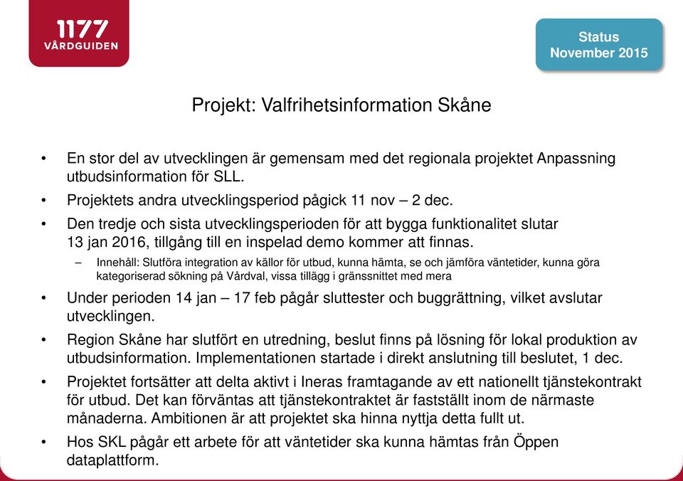 Innehåll: Slutföra integration av källor för utbud, kunna hämta, se och jämföra väntetider, kunna göra kategoriserad sökning på Vårdval, vissa tillägg i gränssnittet med mera Under perioden 14 jan 17