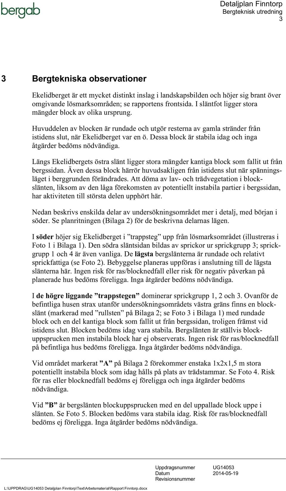 Dessa block är stabila idag och inga åtgärder bedöms nödvändiga. Längs Ekelidbergets östra slänt ligger stora mängder kantiga block som fallit ut från bergssidan.