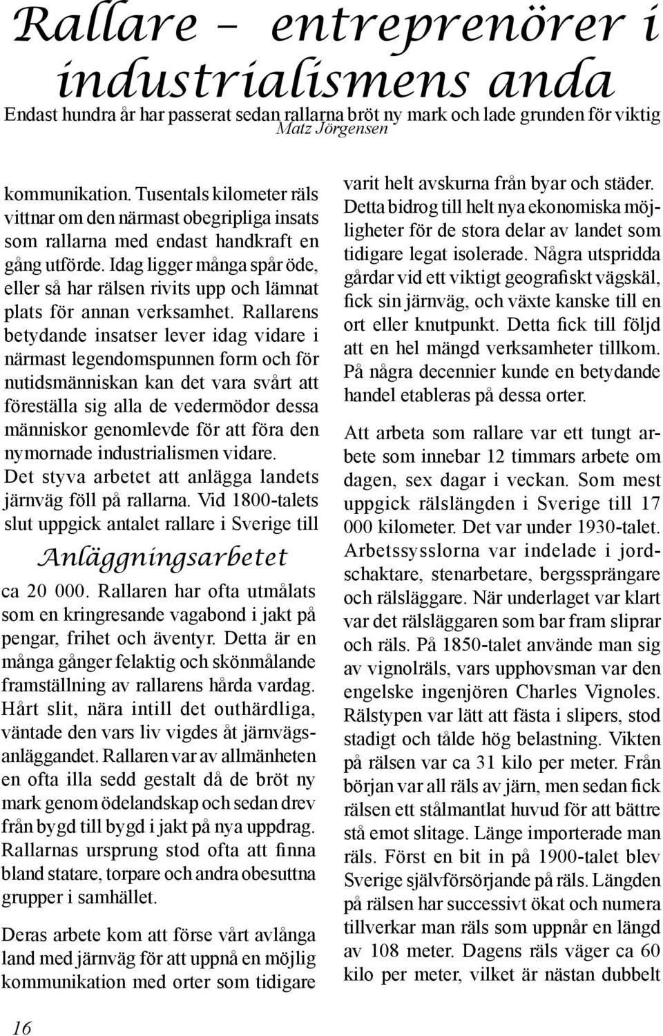 Idag ligger många spår öde, eller så har rälsen rivits upp och lämnat plats för annan verksamhet.