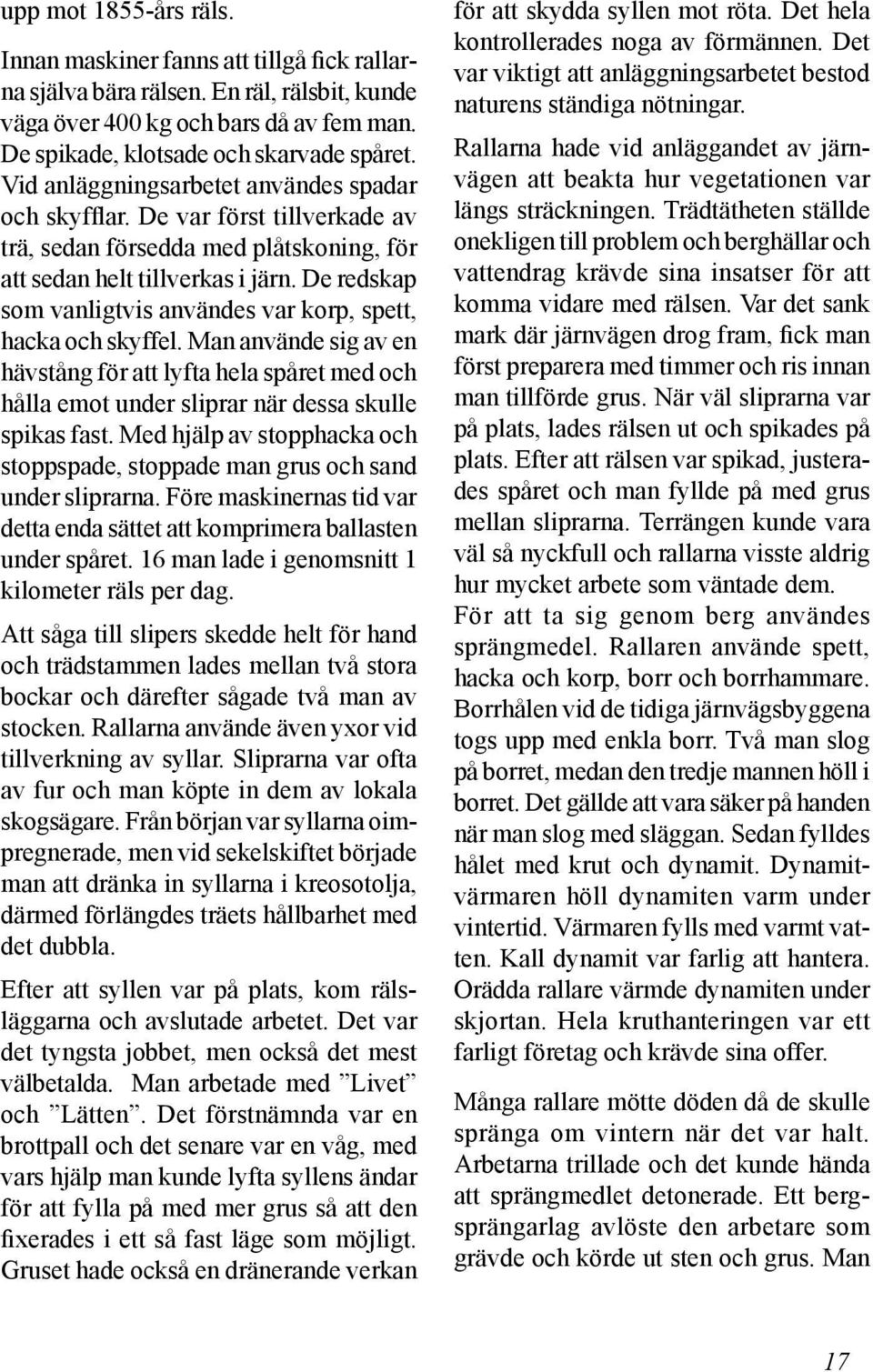 De redskap som vanligtvis användes var korp, spett, hacka och skyffel. Man använde sig av en hävstång för att lyfta hela spåret med och hålla emot under sliprar när dessa skulle spikas fast.