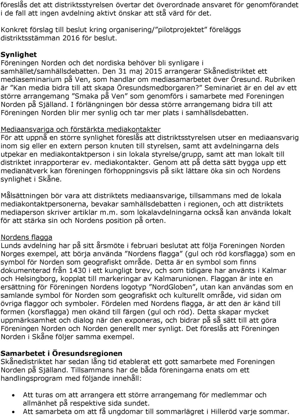 Synlighet Föreningen Norden och det nordiska behöver bli synligare i samhället/samhällsdebatten.