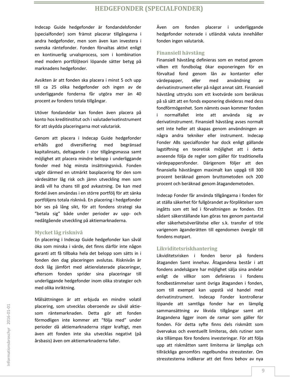 Avsikten är att fonden ska placera i minst 5 och upp till ca 25 olika hedgefonder och ingen av de underliggande fonderna får utgöra mer än 40 procent av fondens totala tillgångar.