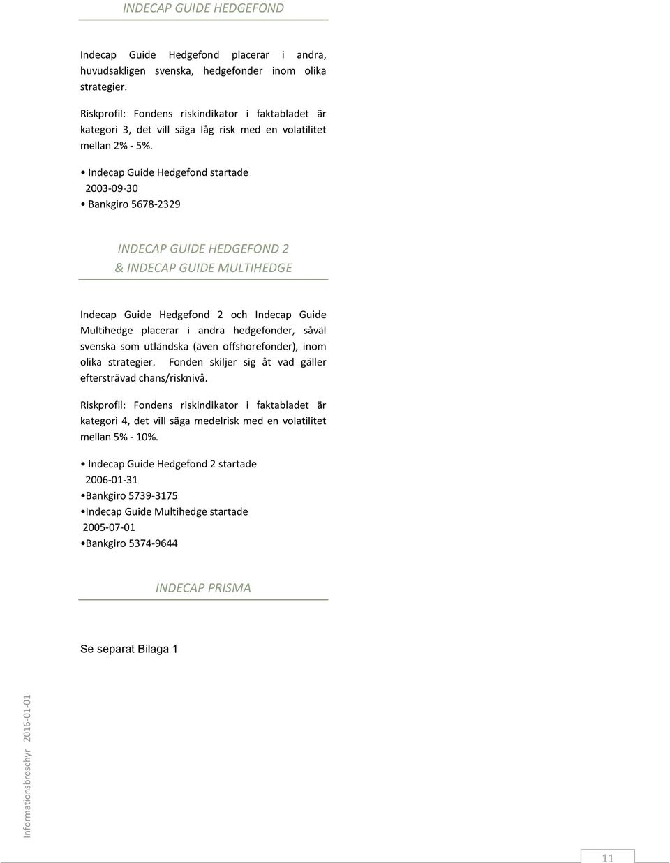 Indecap Guide Hedgefond startade 2003-09-30 Bankgiro 5678-2329 INDECAP GUIDE HEDGEFOND 2 & INDECAP GUIDE MULTIHEDGE Indecap Guide Hedgefond 2 och Indecap Guide Multihedge placerar i andra