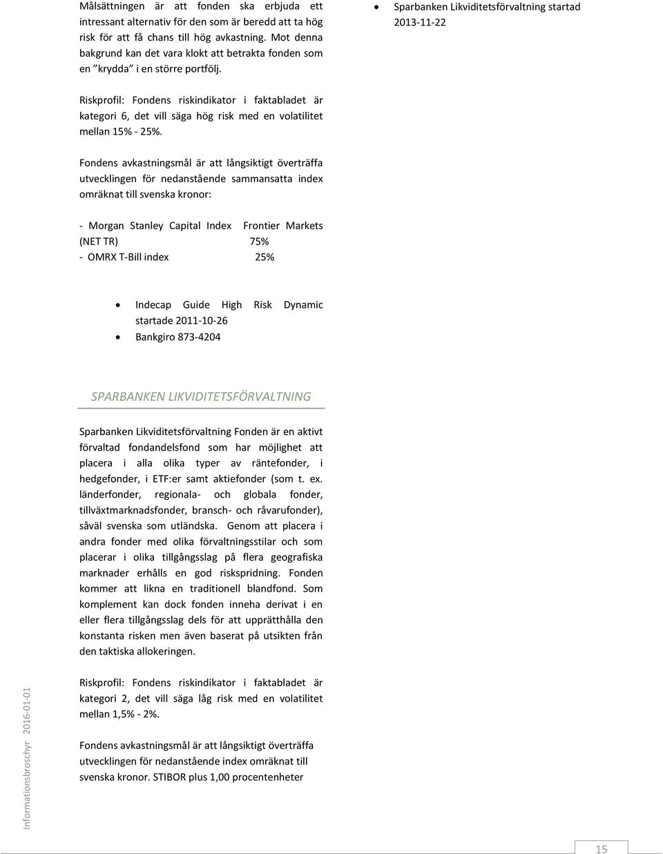 Sparbanken Likviditetsförvaltning startad 2013-11-22 Riskprofil: Fondens riskindikator i faktabladet är kategori 6, det vill säga hög risk med en volatilitet mellan 15% - 25%.