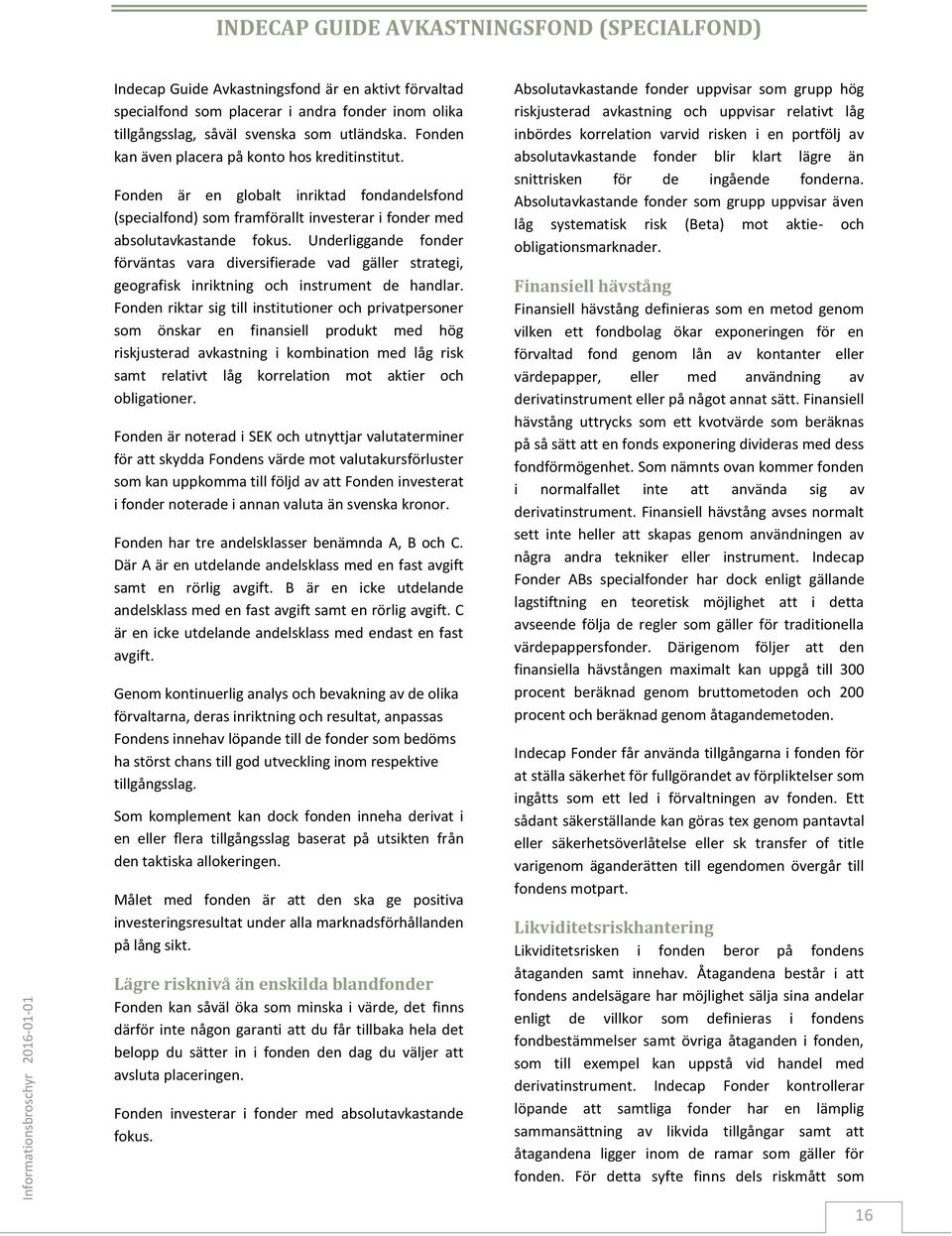 Underliggande fonder förväntas vara diversifierade vad gäller strategi, geografisk inriktning och instrument de handlar.