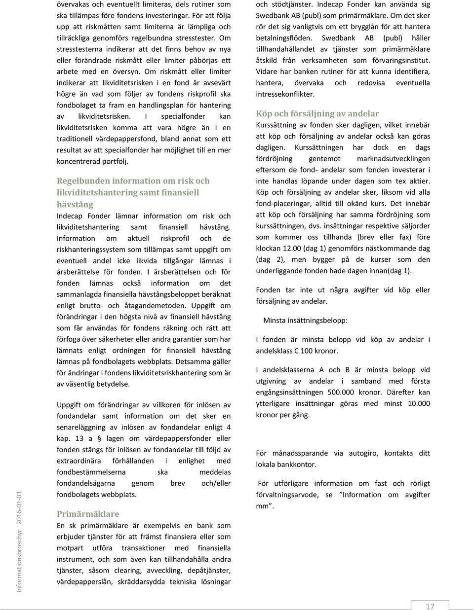 Om stresstesterna indikerar att det finns behov av nya eller förändrade riskmått eller limiter påbörjas ett arbete med en översyn.
