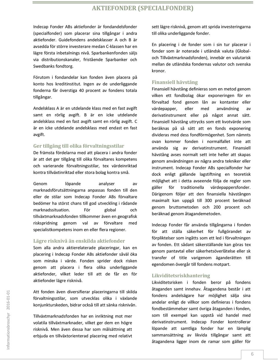 Sparbankenfonden säljs via distributionskanaler, fristående Sparbanker och Swedbanks fondtorg. Förutom i fondandelar kan fonden även placera på konto hos kreditinstitut.
