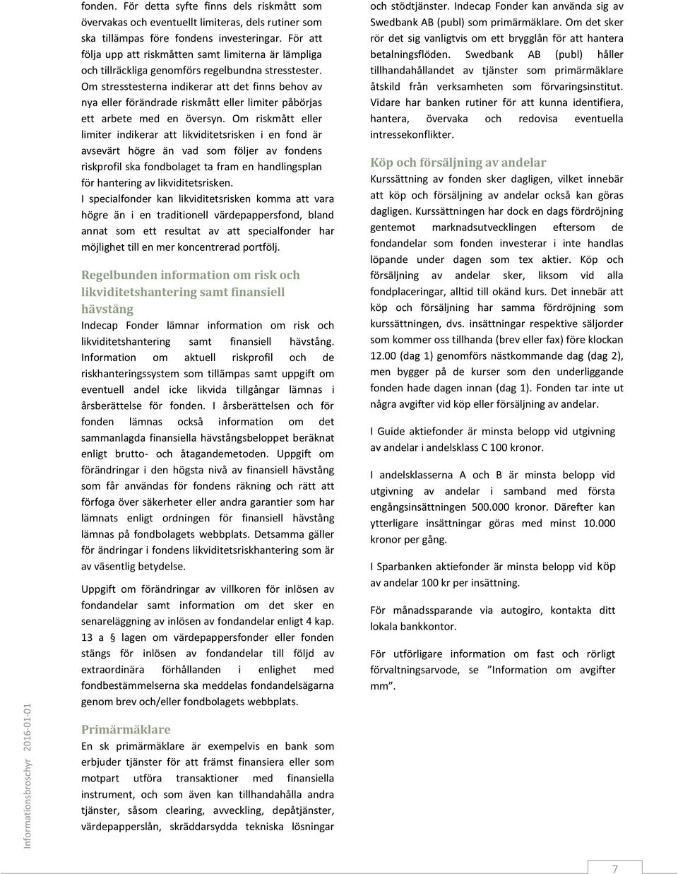 Om stresstesterna indikerar att det finns behov av nya eller förändrade riskmått eller limiter påbörjas ett arbete med en översyn.