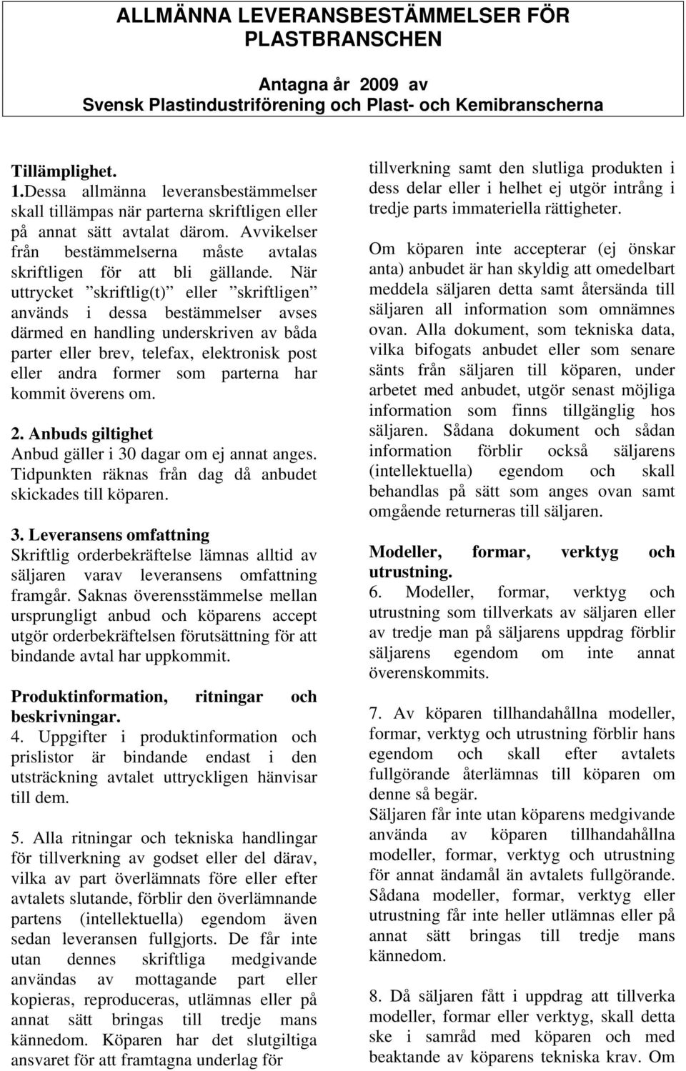 När uttrycket skriftlig(t) eller skriftligen används i dessa bestämmelser avses därmed en handling underskriven av båda parter eller brev, telefax, elektronisk post eller andra former som parterna