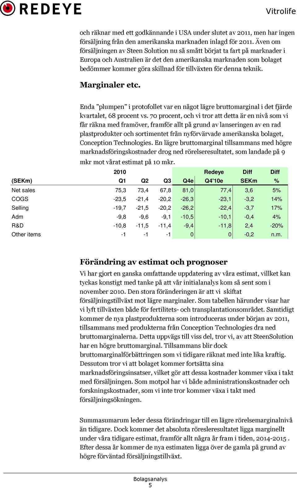 denna teknik. Marginaler etc. Enda plumpen i protofollet var en något lägre bruttomarginal i det fjärde kvartalet, 68 procent vs.