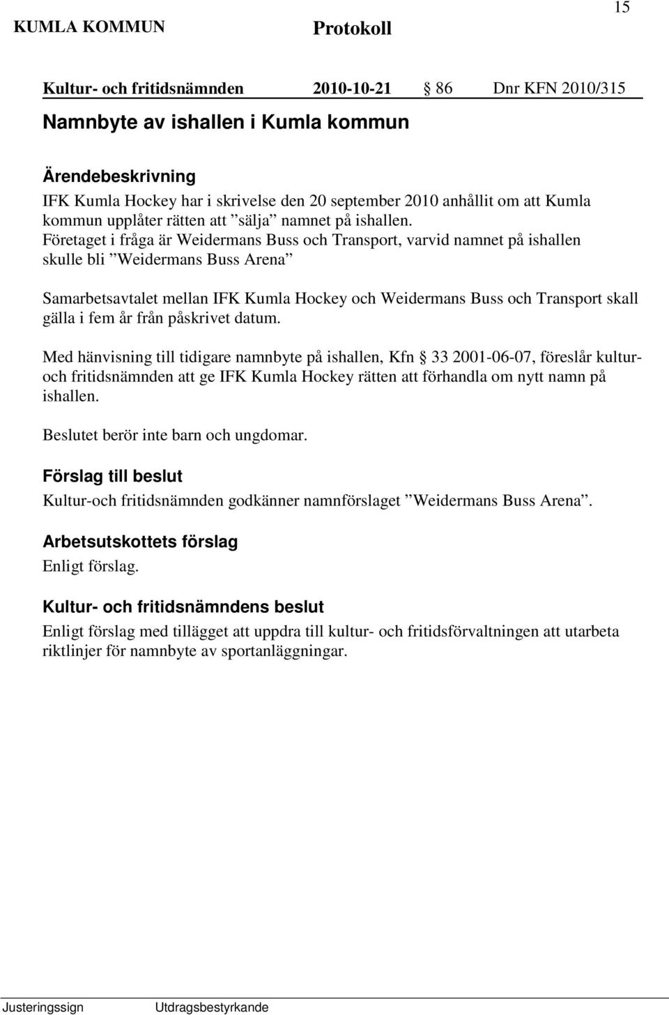 Företaget i fråga är Weidermans Buss och Transport, varvid namnet på ishallen skulle bli Weidermans Buss Arena Samarbetsavtalet mellan IFK Kumla Hockey och Weidermans Buss och Transport skall gälla i