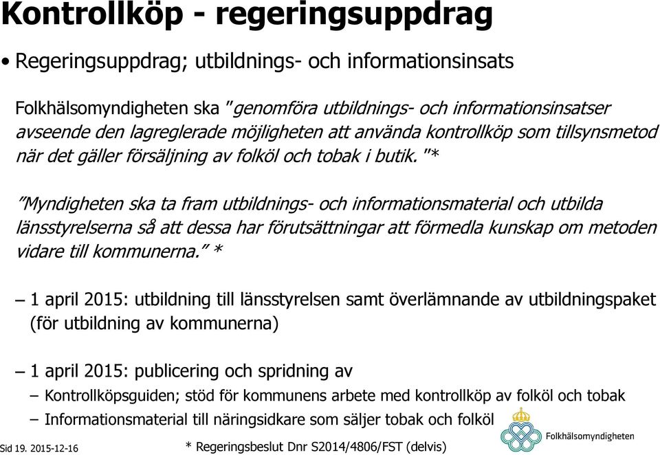 * Myndigheten ska ta fram utbildnings- och informationsmaterial och utbilda länsstyrelserna så att dessa har förutsättningar att förmedla kunskap om metoden vidare till kommunerna.