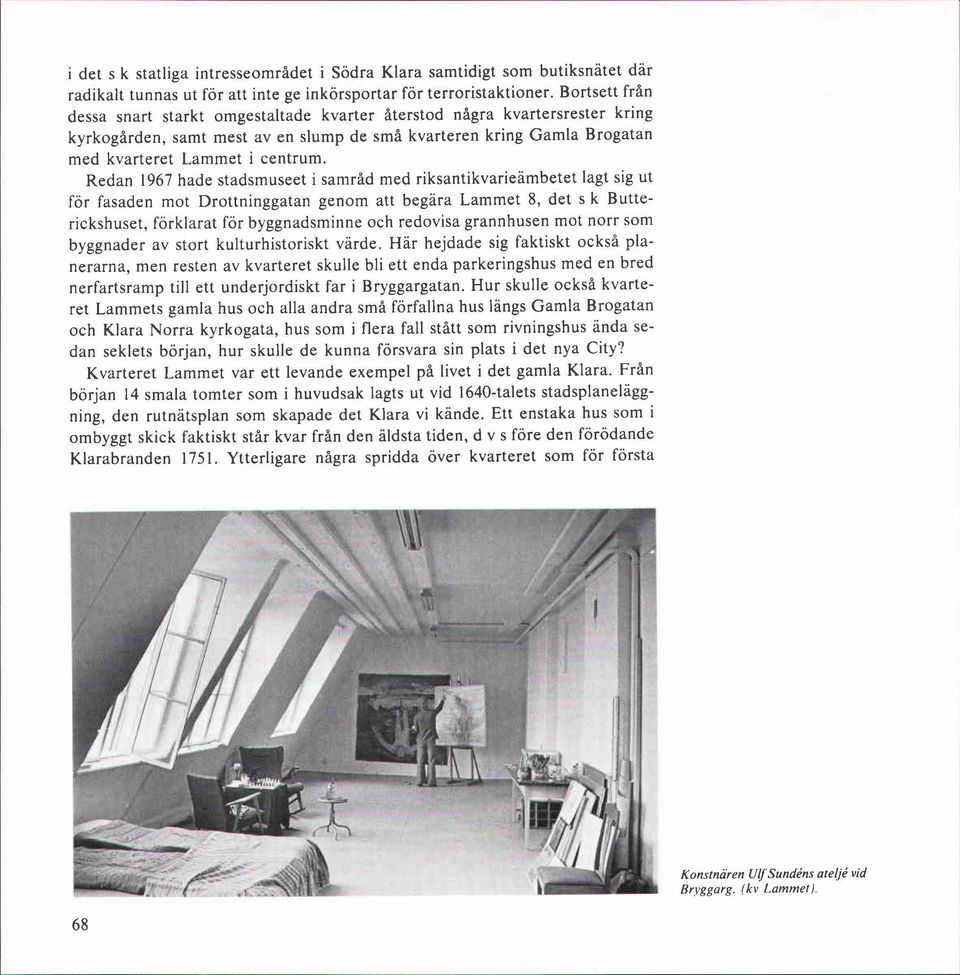 Redan 1967 hade stadsmuseet i samråd med riksantikvarieämbetet lagt sig ut för fasaden mot Drottninggatan genom att begära Lammet 8, det s k Butterickshuset, förklarat för byggnadsminne och redovisa