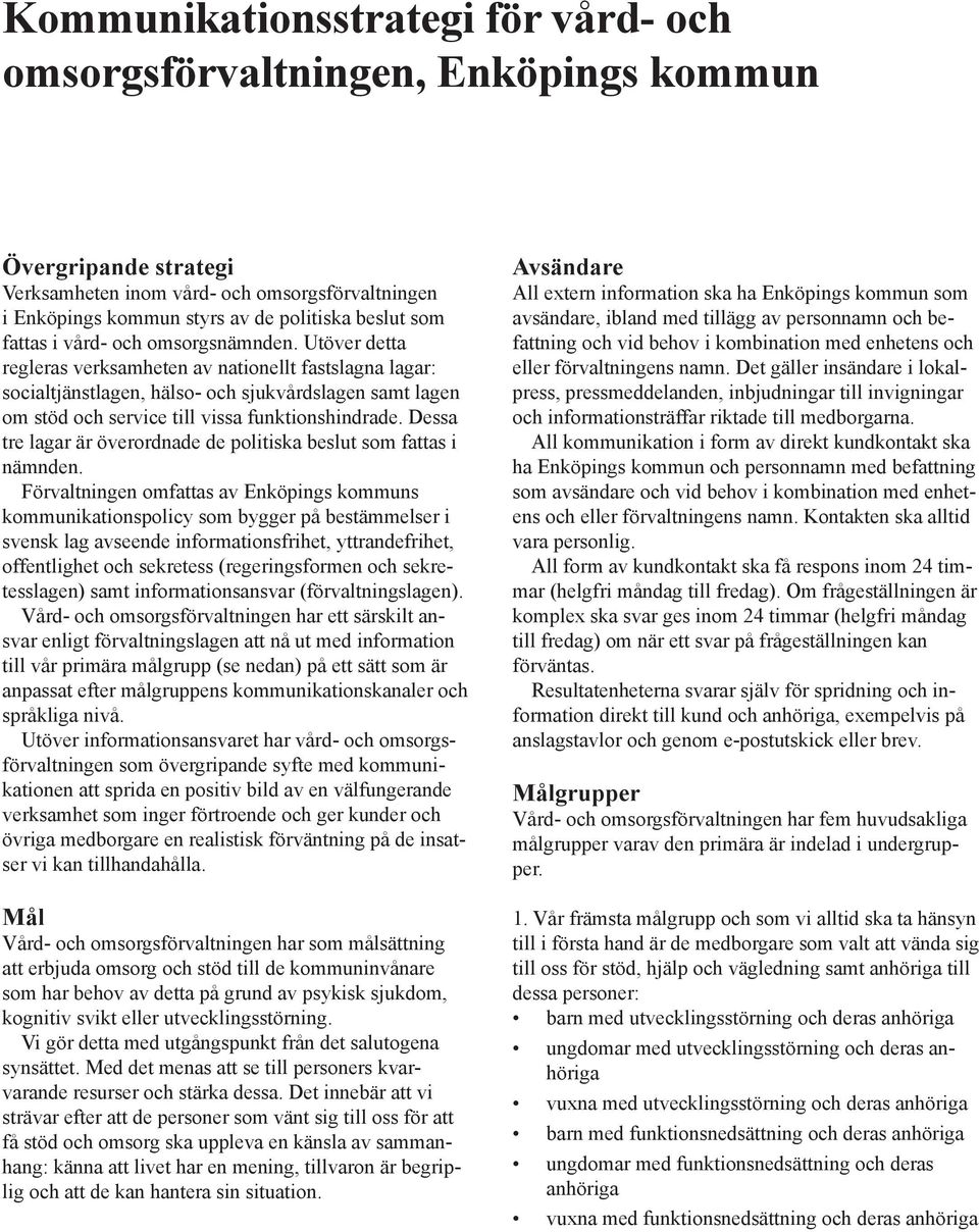 Utöver detta regleras verksamheten av nationellt fastslagna lagar: socialtjänstlagen, hälso- och sjukvårdslagen samt lagen om stöd och service till vissa funktionshindrade.