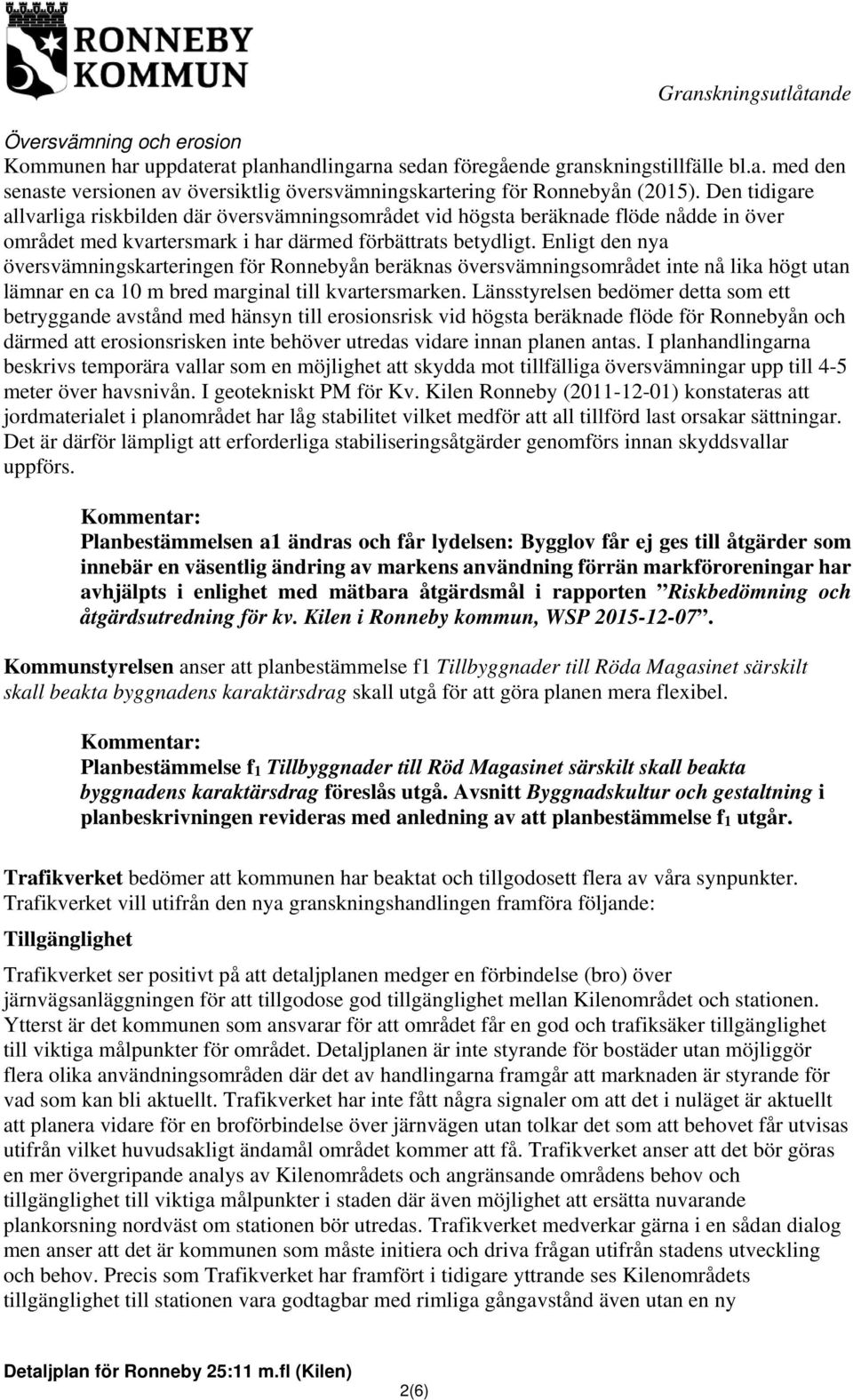 Enligt den nya översvämningskarteringen för Ronnebyån beräknas översvämningsområdet inte nå lika högt utan lämnar en ca 10 m bred marginal till kvartersmarken.