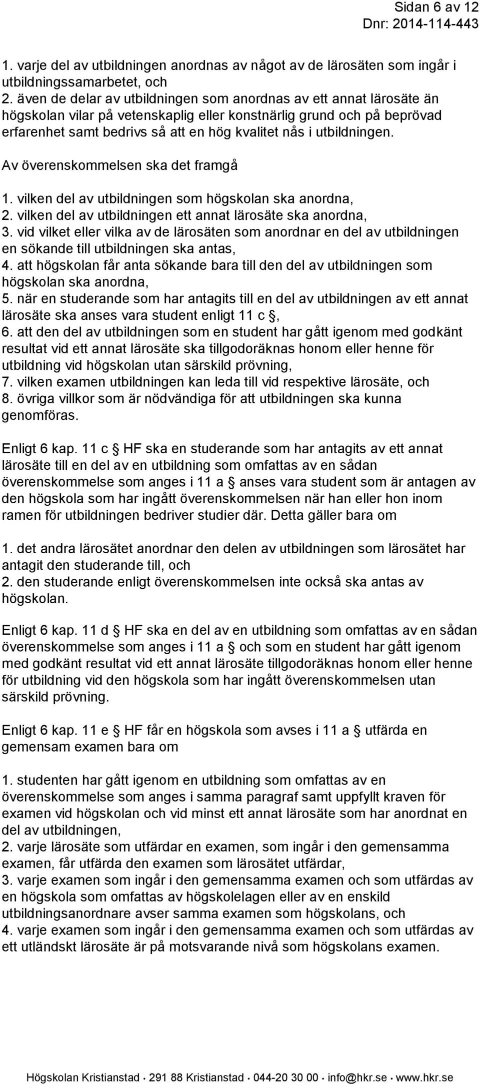 utbildningen. Av överenskommelsen ska det framgå 1. vilken del av utbildningen som högskolan ska anordna, 2. vilken del av utbildningen ett annat lärosäte ska anordna, 3.