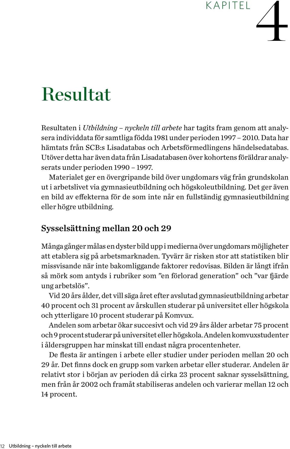 Materialet ger en övergripande bild över ungdomars väg från grundskolan ut i arbetslivet via gymnasieutbildning och högskoleutbildning.