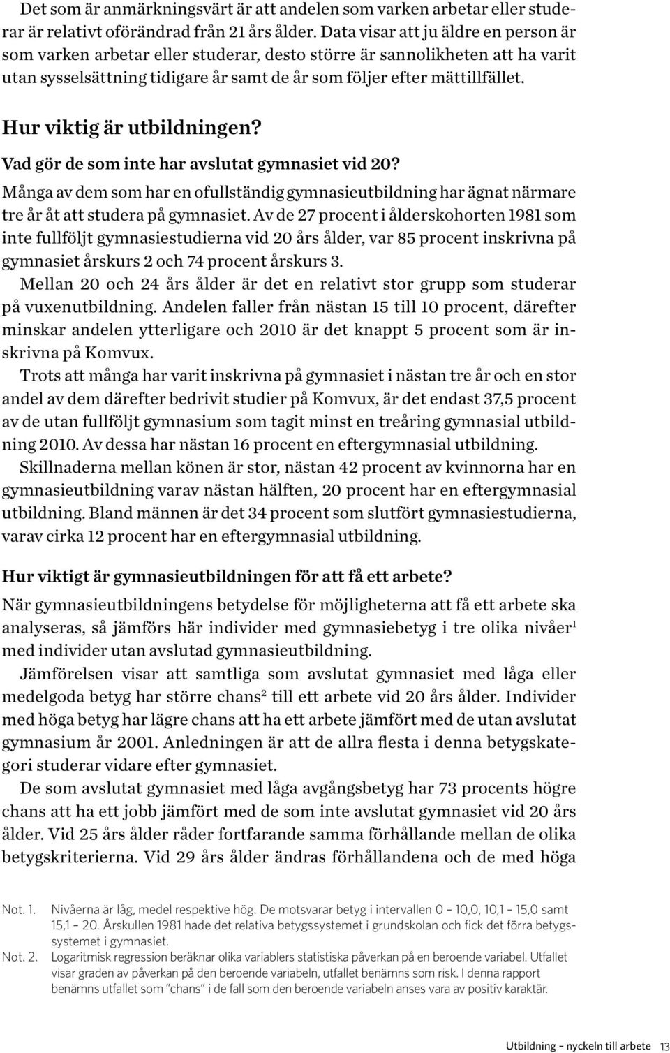 Hur viktig är utbildningen? Vad gör de som inte har avslutat gymnasiet vid 20? Många av dem som har en ofullständig gymnasieutbildning har ägnat närmare tre år åt att studera på gymnasiet.