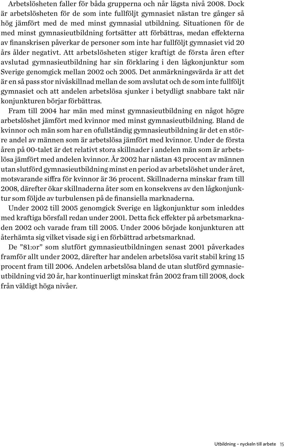 Att arbetslösheten stiger kraftigt de första åren e fter av slutad gymnasieutbildning har sin förklaring i den lågkonjunktur som S verige genomgick mellan 2002 och 2005.