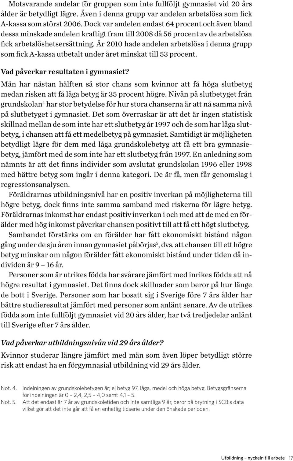 År 2010 hade andelen arbetslösa i denna grupp som fick A-kassa utbetalt under året minskat till 53 procent. Vad påverkar resultaten i gymnasiet?