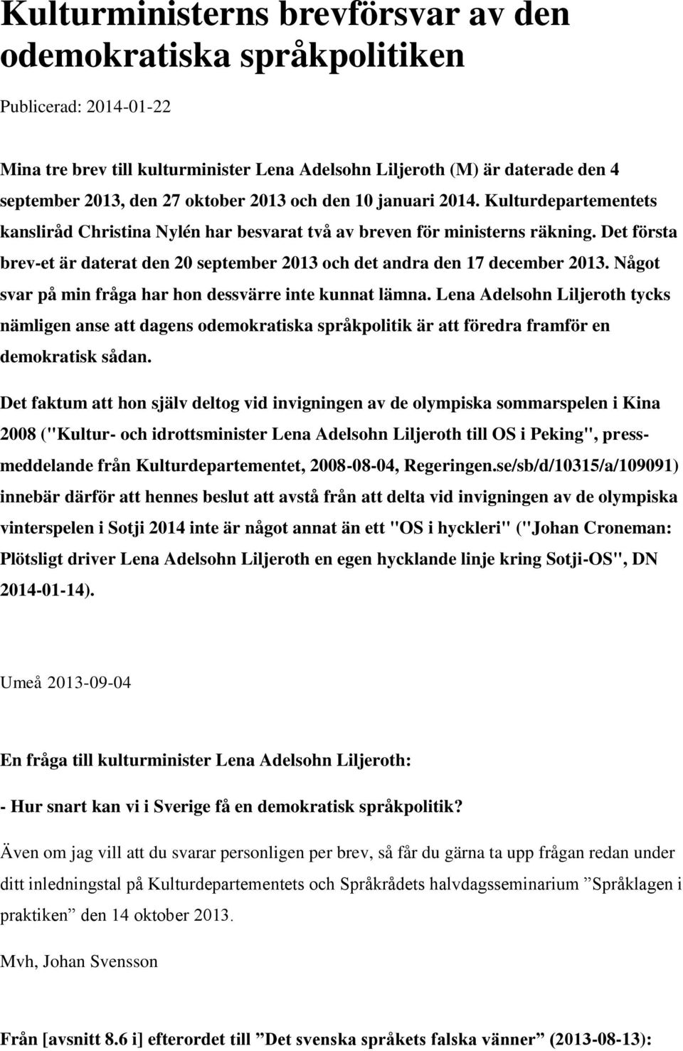 Det första brev-et är daterat den 20 september 2013 och det andra den 17 december 2013. Något svar på min fråga har hon dessvärre inte kunnat lämna.