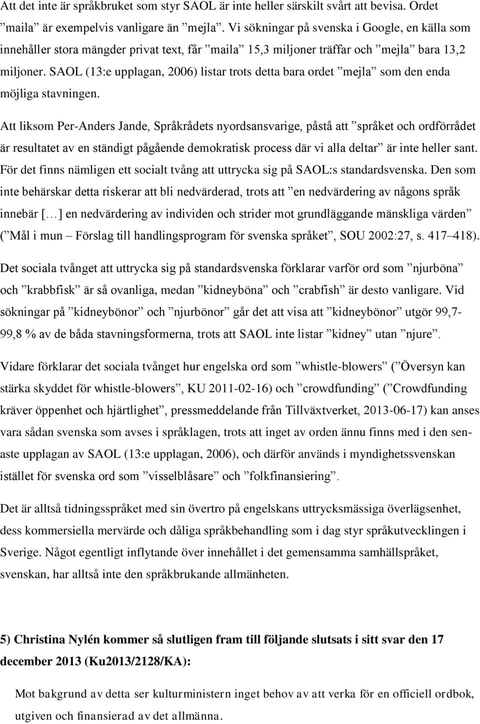 SAOL (13:e upplagan, 2006) listar trots detta bara ordet mejla som den enda möjliga stavningen.