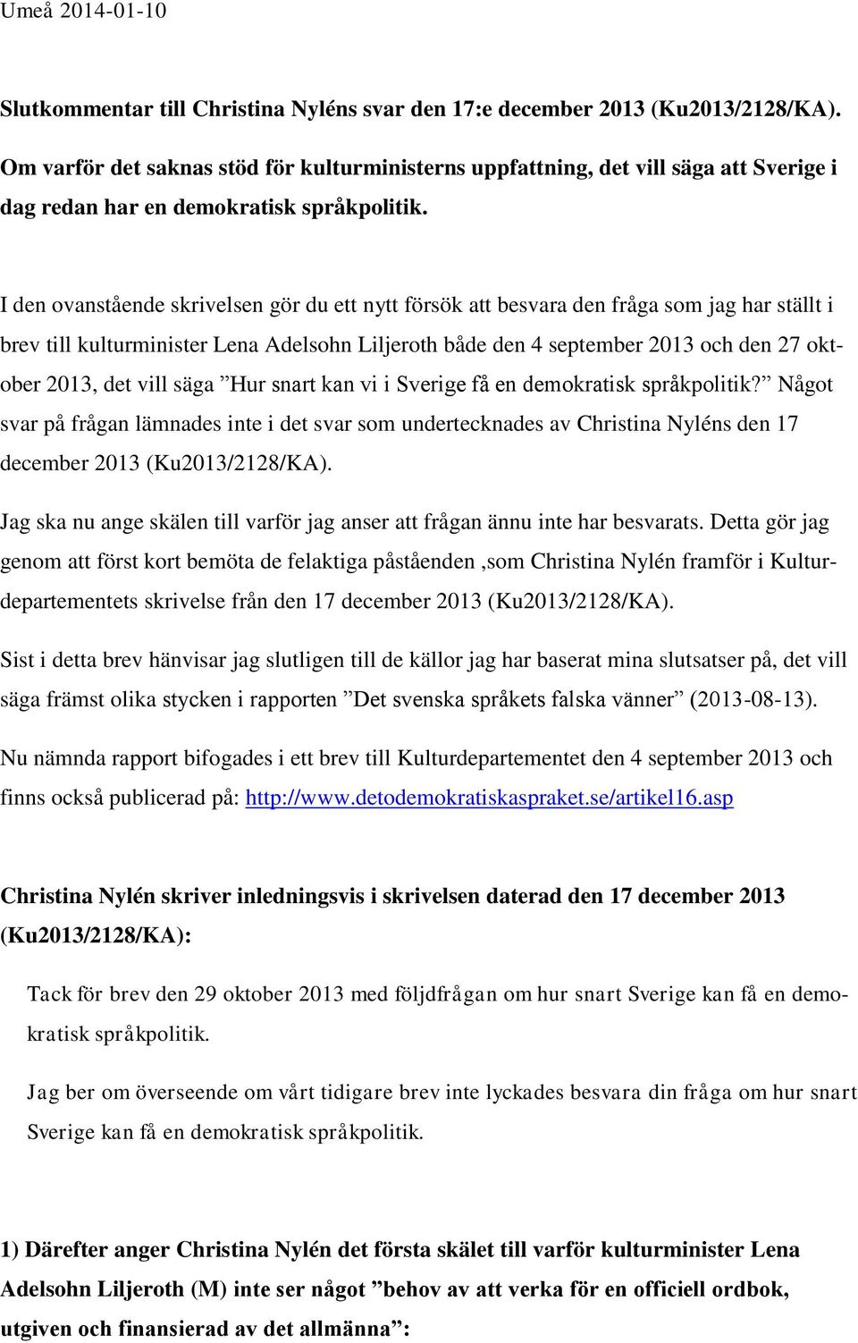 I den ovanstående skrivelsen gör du ett nytt försök att besvara den fråga som jag har ställt i brev till kulturminister Lena Adelsohn Liljeroth både den 4 september 2013 och den 27 oktober 2013, det