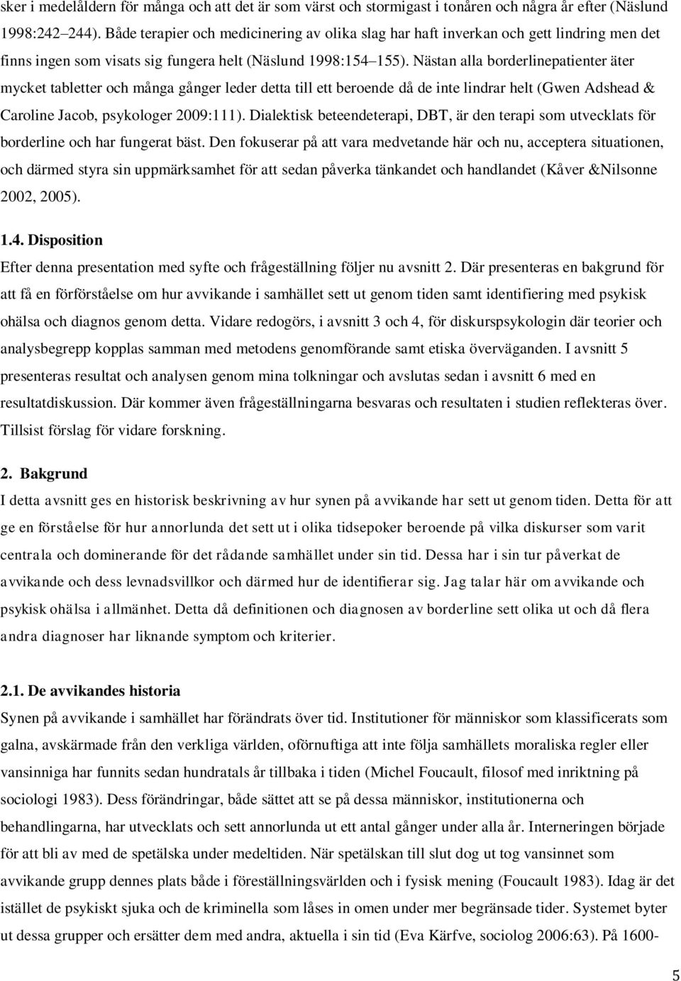 Nästan alla borderlinepatienter äter mycket tabletter och många gånger leder detta till ett beroende då de inte lindrar helt (Gwen Adshead & Caroline Jacob, psykologer 2009:111).