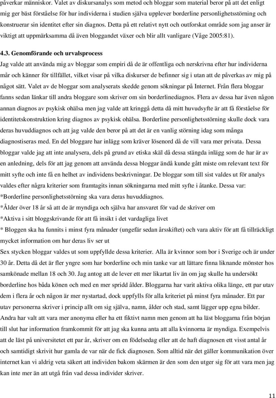 konstruerar sin identitet efter sin diagnos. Detta på ett relativt nytt och outforskat område som jag anser är viktigt att uppmärksamma då även bloggandet växer och blir allt vanligare (Våge 2005:81).