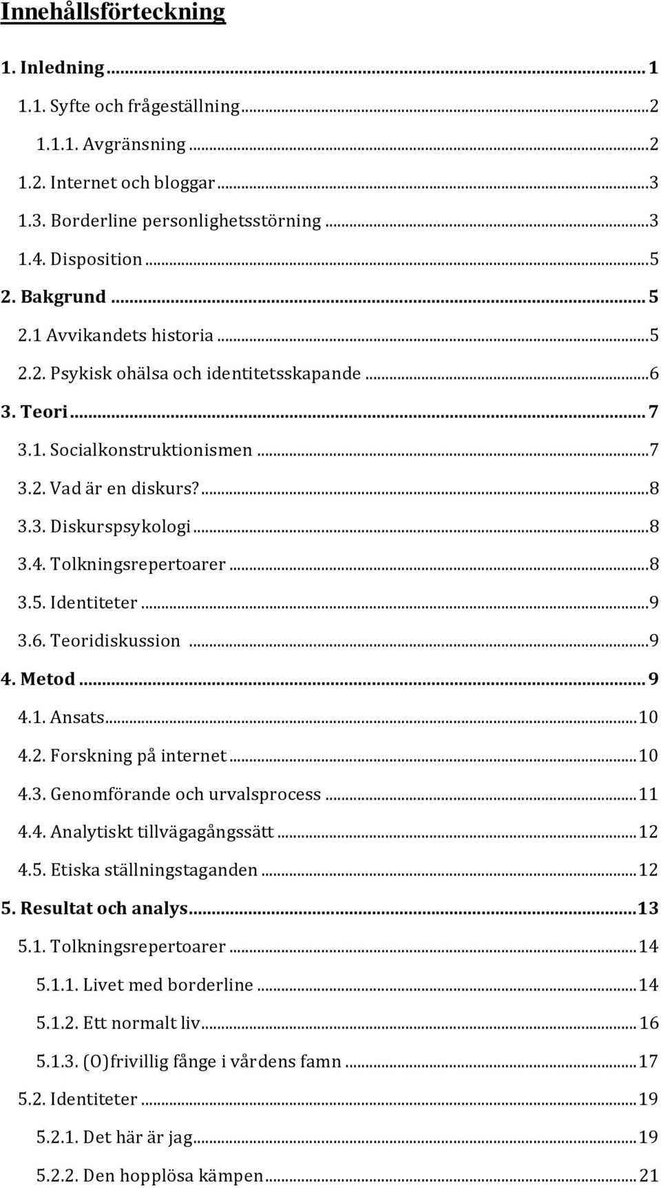 Tolkningsrepertoarer...8 3.5. Identiteter...9 3.6. Teoridiskussion...9 4. Metod... 9 4.1. Ansats... 10 4.2. Forskning på internet... 10 4.3. Genomförande och urvalsprocess... 11 4.4. Analytiskt tillvägagångssätt.