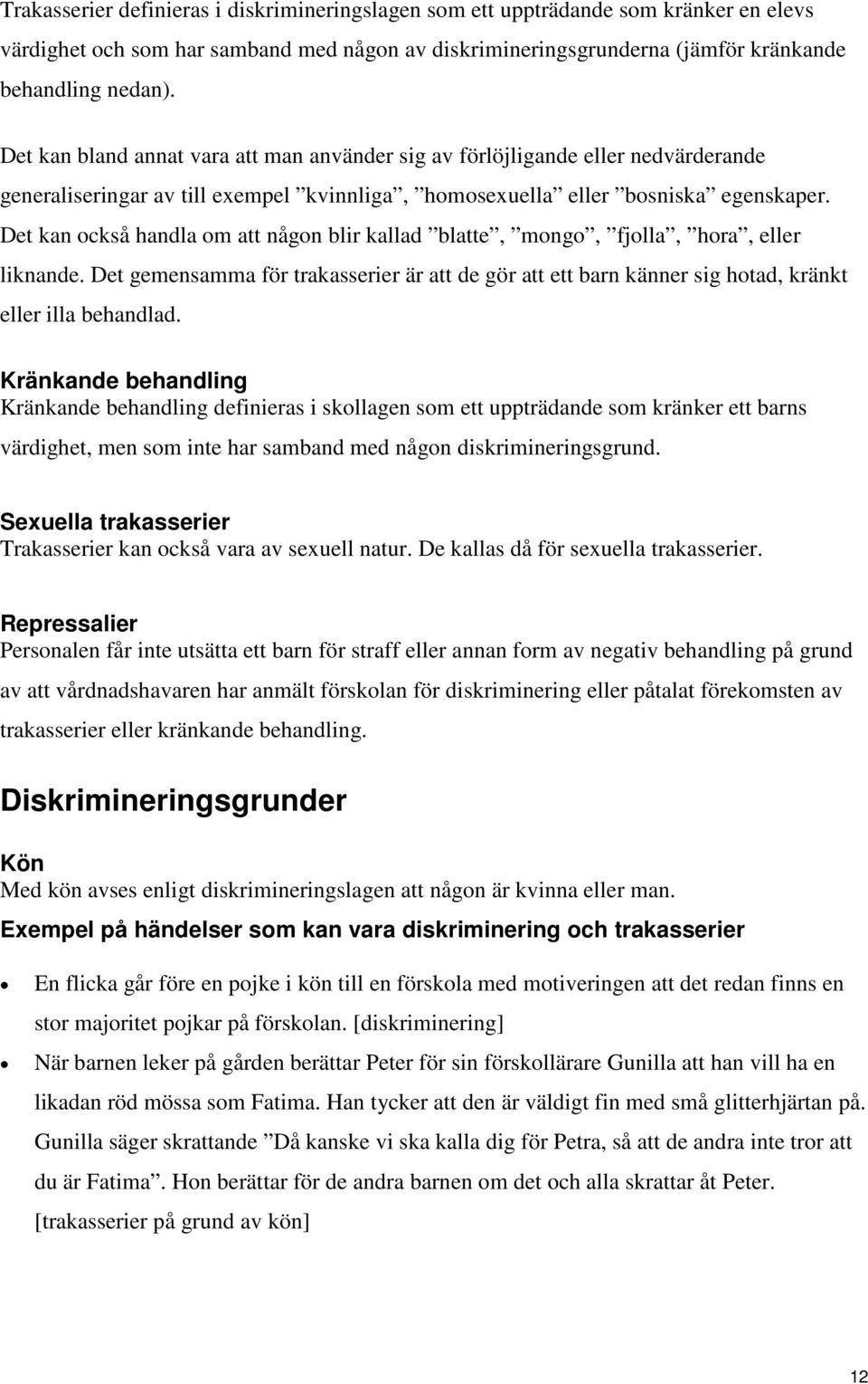 Det kan också handla om att någon blir kallad blatte, mongo, fjolla, hora, eller liknande. Det gemensamma för trakasserier är att de gör att ett barn känner sig hotad, kränkt eller illa behandlad.