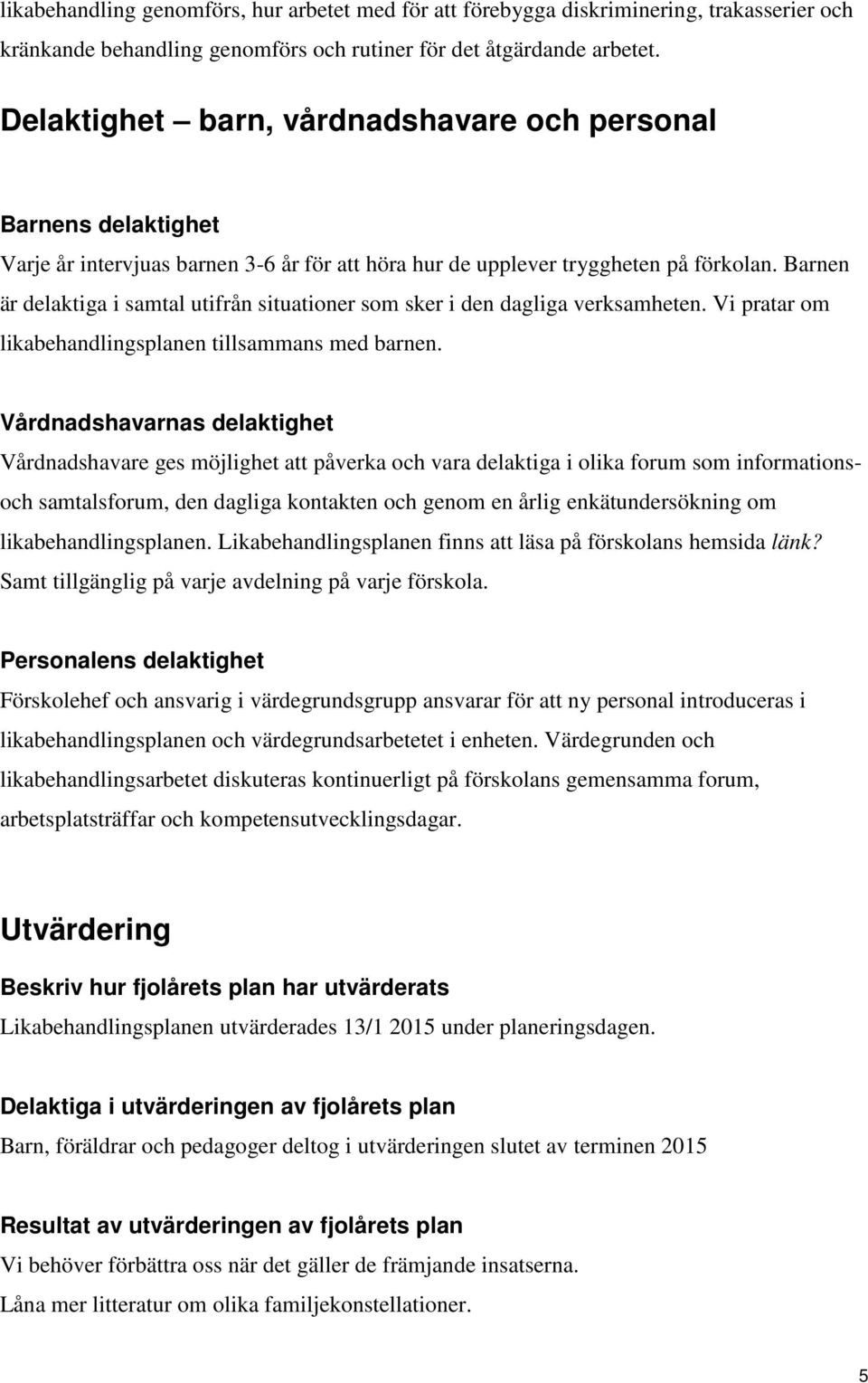 Barnen är delaktiga i samtal utifrån situationer som sker i den dagliga verksamheten. Vi pratar om likabehandlingsplanen tillsammans med barnen.