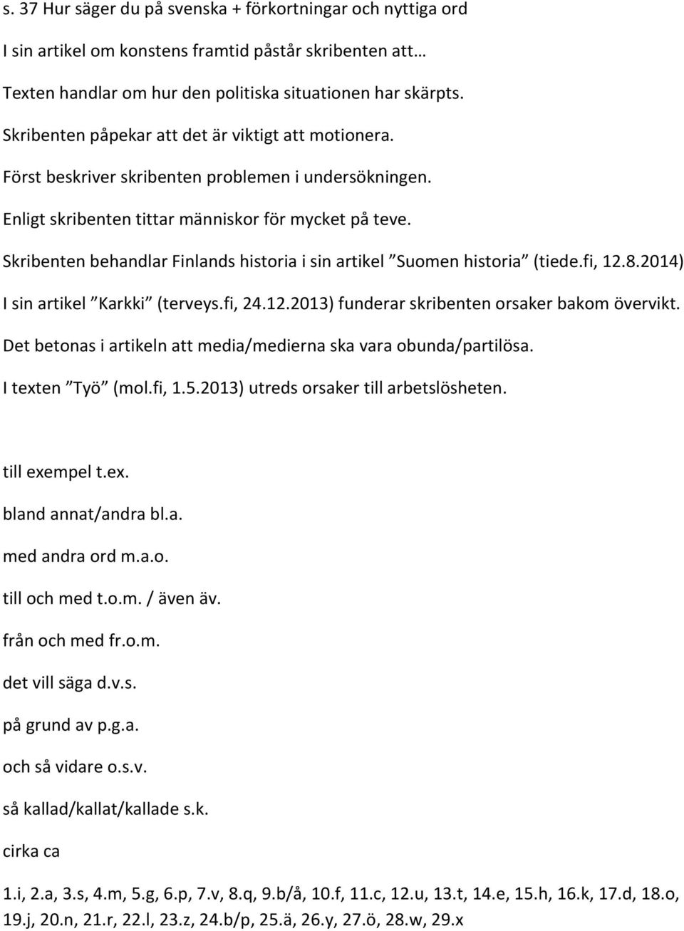 Skribenten behandlar Finlands historia i sin artikel Suomen historia (tiede.fi, 12.8.2014) I sin artikel Karkki (terveys.fi, 24.12.2013) funderar skribenten orsaker bakom övervikt.