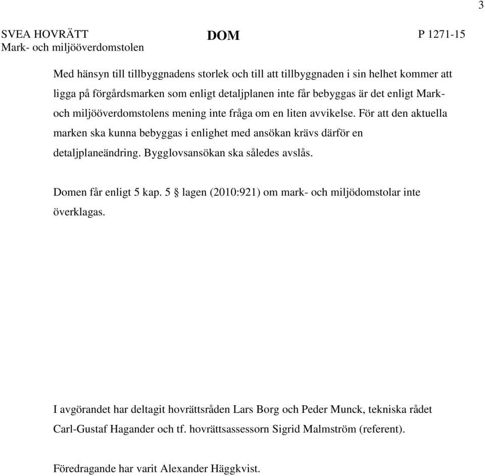 För att den aktuella marken ska kunna bebyggas i enlighet med ansökan krävs därför en detaljplaneändring. Bygglovsansökan ska således avslås. Domen får enligt 5 kap.