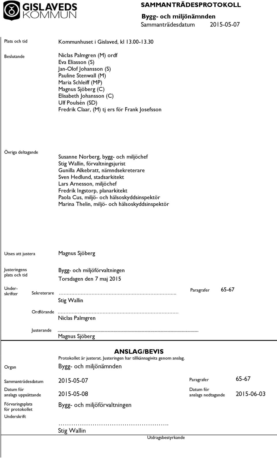 tj ers för Frank Josefsson Övriga deltagande Susanne Norberg, bygg- och miljöchef Stig Wallin, förvaltningsjurist Gunilla Alkebr, nämndsekreterare Sven Hedlund, stadsarkitekt Lars Arnesson, miljöchef