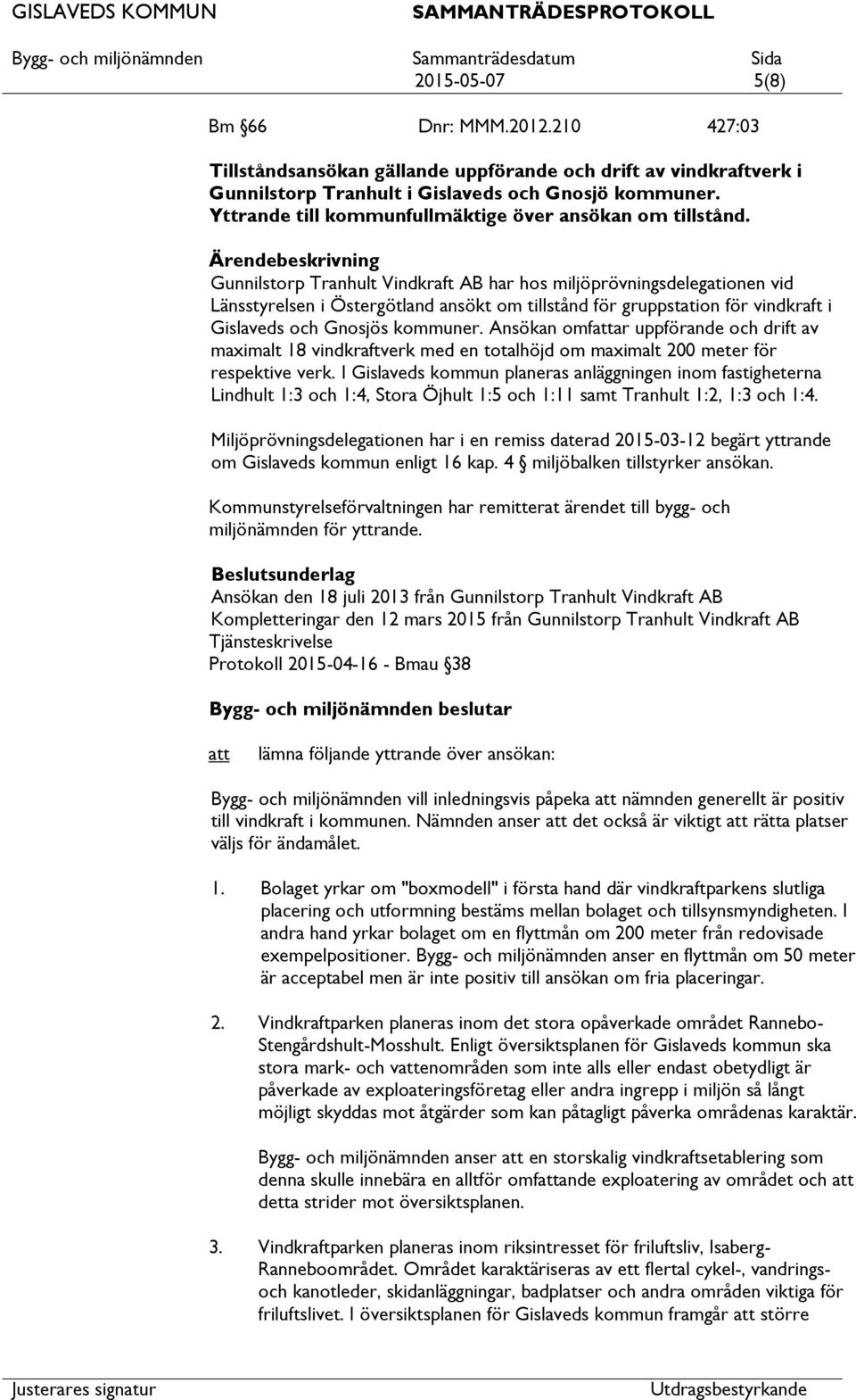 Ärendebeskrivning Gunnilstorp Tranhult Vindkraft AB har hos miljöprövningsdelegationen vid Länsstyrelsen i Östergötland ansökt om tillstånd för gruppstation för vindkraft i Gislaveds och Gnosjös