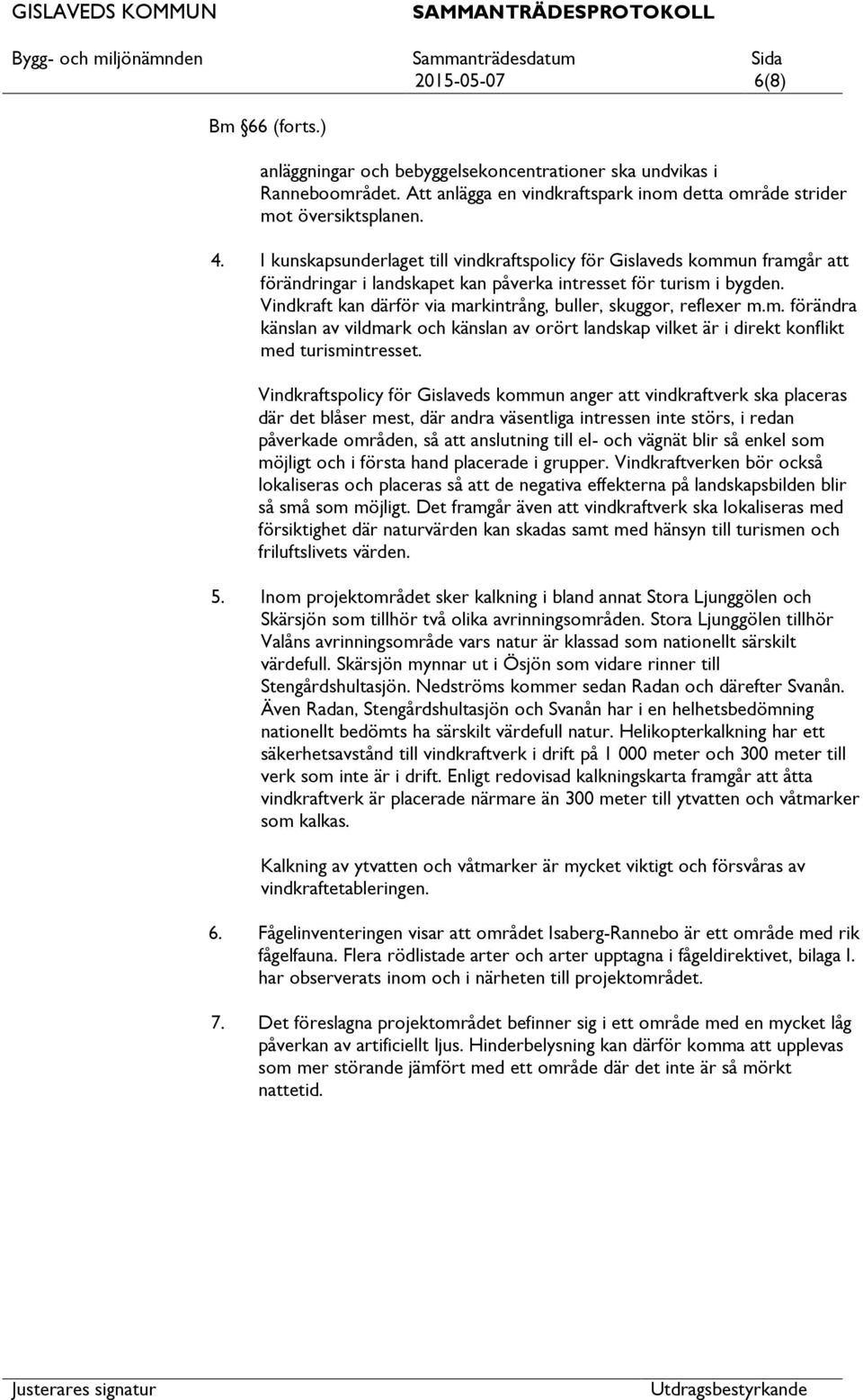 Vindkraft kan därför via markintrång, buller, skuggor, reflexer m.m. förändra känslan av vildmark och känslan av orört landskap vilket är i direkt konflikt med turismintresset.