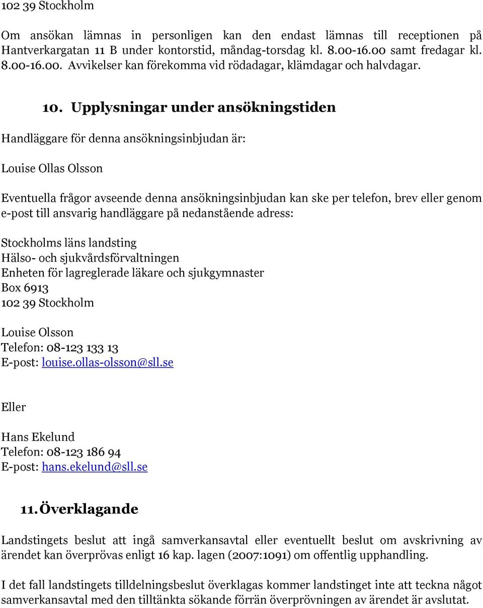 Upplysningar under ansökningstiden Handläggare för denna ansökningsinbjudan är: Louise Ollas Olsson Eventuella frågor avseende denna ansökningsinbjudan kan ske per telefon, brev eller genom e-post