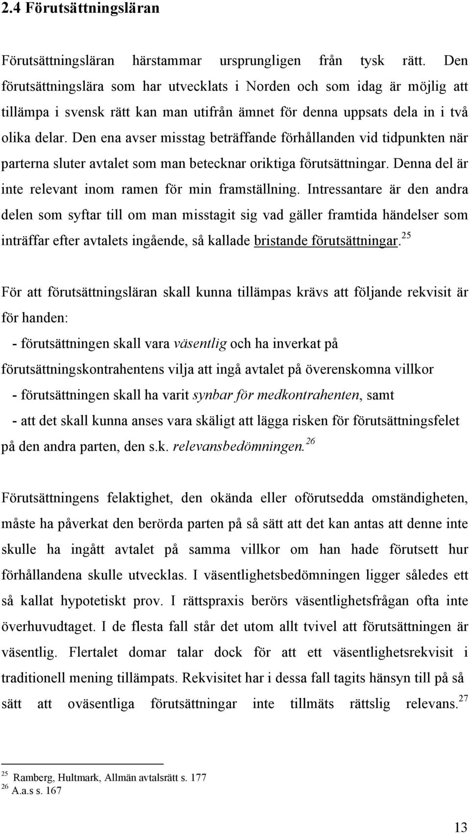 Den ena avser misstag beträffande förhållanden vid tidpunkten när parterna sluter avtalet som man betecknar oriktiga förutsättningar. Denna del är inte relevant inom ramen för min framställning.