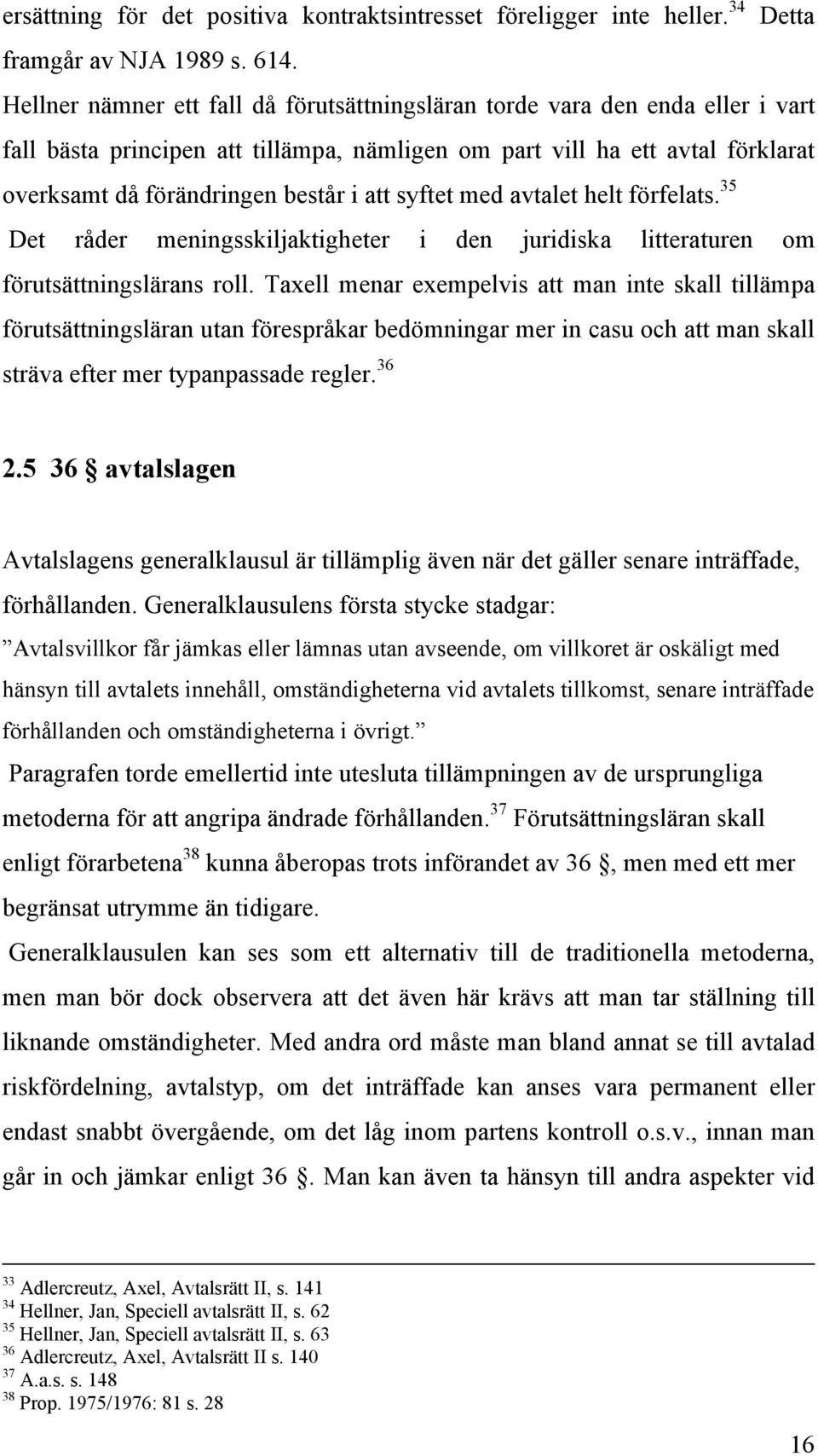 syftet med avtalet helt förfelats. 35 Det råder meningsskiljaktigheter i den juridiska litteraturen om förutsättningslärans roll.