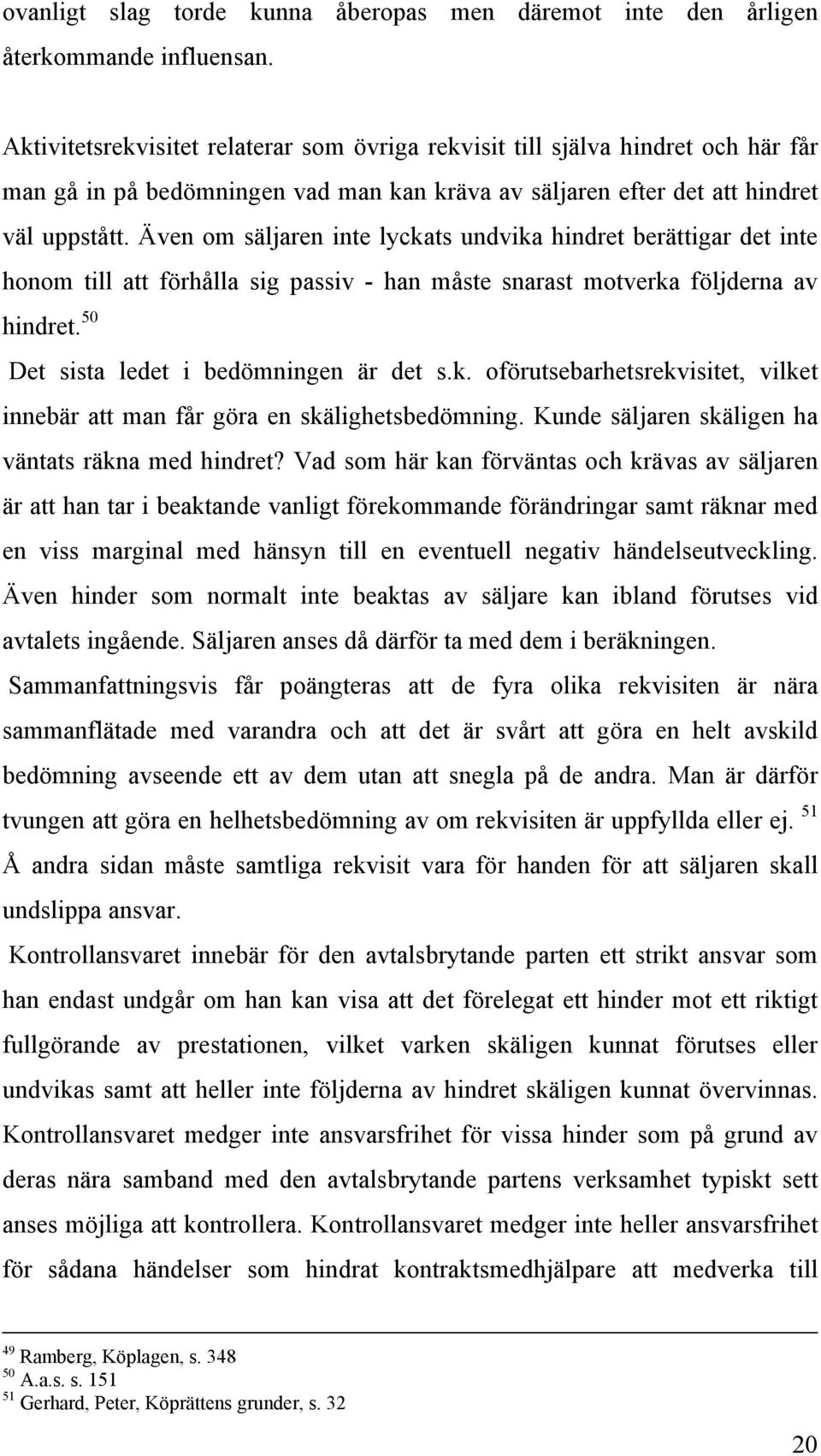 Även om säljaren inte lyckats undvika hindret berättigar det inte honom till att förhålla sig passiv - han måste snarast motverka följderna av hindret. 50 Det sista ledet i bedömningen är det s.k. oförutsebarhetsrekvisitet, vilket innebär att man får göra en skälighetsbedömning.