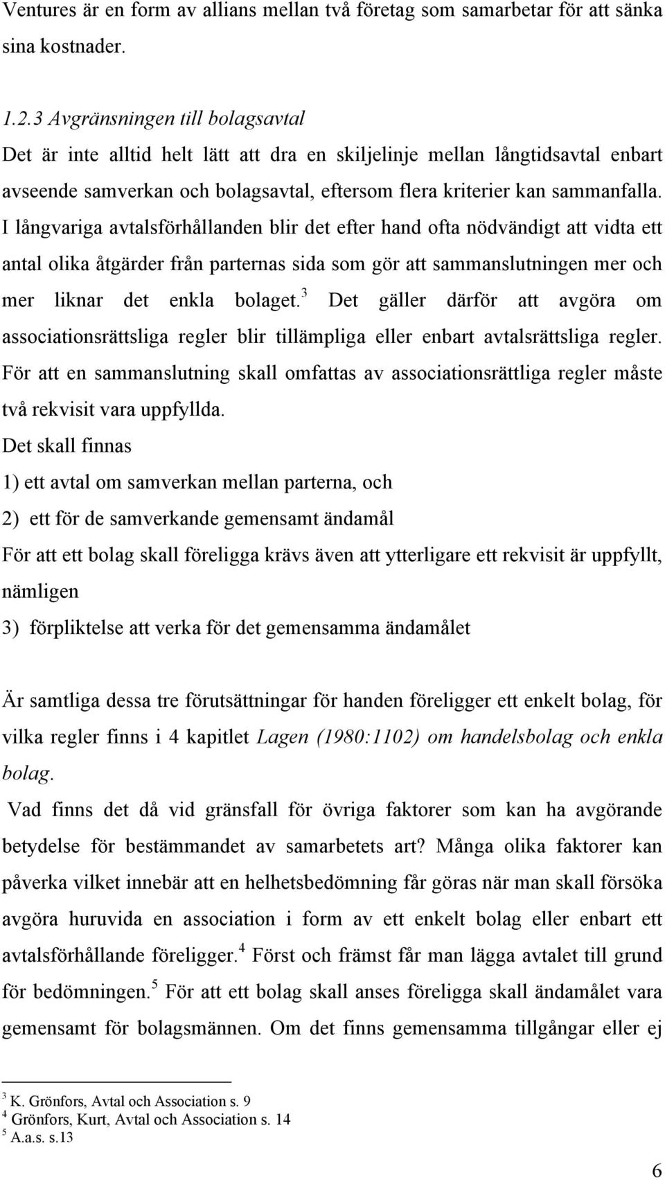 I långvariga avtalsförhållanden blir det efter hand ofta nödvändigt att vidta ett antal olika åtgärder från parternas sida som gör att sammanslutningen mer och mer liknar det enkla bolaget.