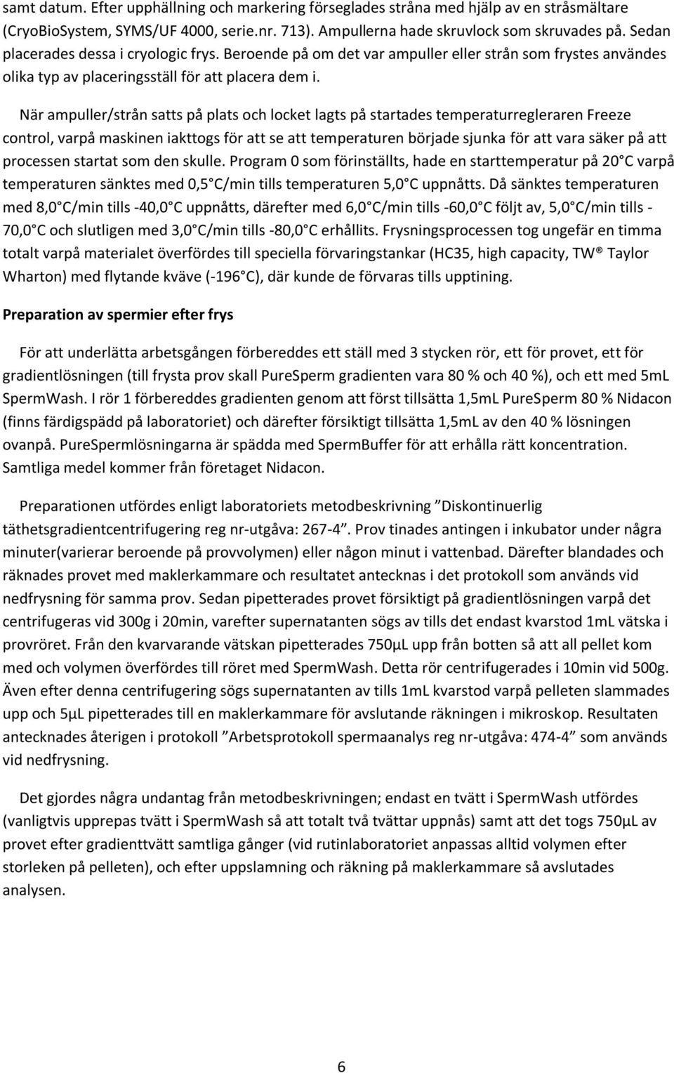 När ampuller/strån satts på plats och locket lagts på startades temperaturregleraren Freeze control, varpå maskinen iakttogs för att se att temperaturen började sjunka för att vara säker på att