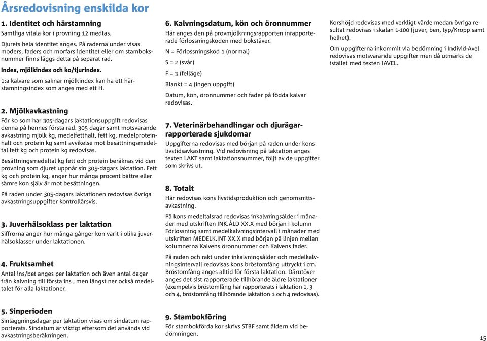 1:a kalvare som saknar mjölkindex kan ha ett härstamningsindex som anges med ett H. 2. Mjölkavkastning För ko som har 305-dagars laktationsuppgift redovisas denna på hennes första rad.