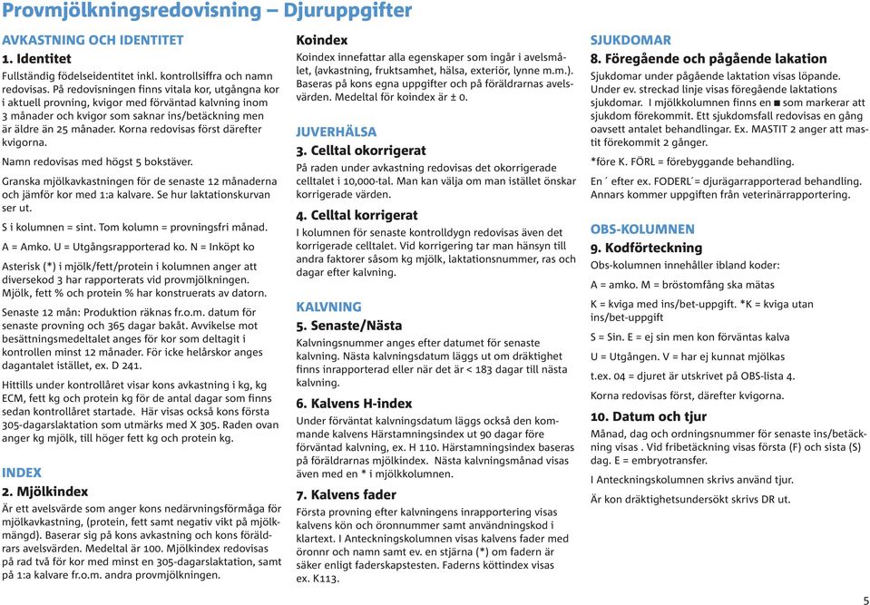 Korna redovisas först därefter kvigorna. Namn redovisas med högst 5 bokstäver. Granska mjölkavkastningen för de senaste 12 månaderna och jämför kor med 1:a kalvare. Se hur laktationskurvan ser ut.