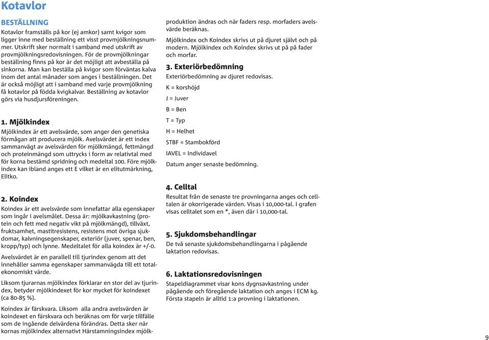 Man kan beställa på kvigor som förväntas kalva inom det antal månader som anges i beställningen. Det är också möjligt att i samband med varje provmjölkning få kotavlor på födda kvigkalvar.