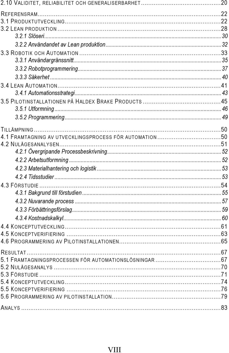 5 PILOTINSTALLATIONEN PÅ HALDEX BRAKE PRODUCTS... 45 3.5.1 Utformning... 46 3.5.2 Programmering... 49 TILLÄMPNING... 50 4.1 FRAMTAGNING AV UTVECKLINGSPROCESS FÖR AUTOMATION... 50 4.2 NULÄGESANALYSEN.